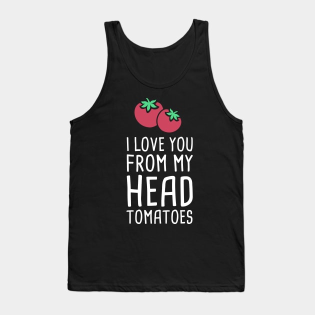 I Love You From My Head Tomatoes Tank Top by MeatMan